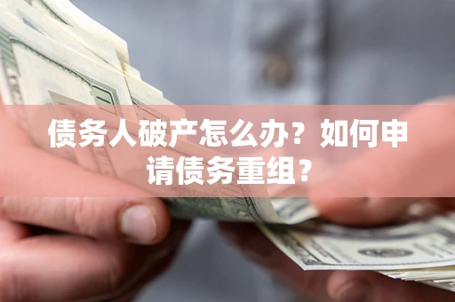 武汉债务人破产怎么办？如何申请债务重组？