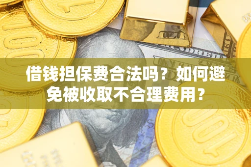 武汉借钱担保费合法吗？如何避免被收取不合理费用？