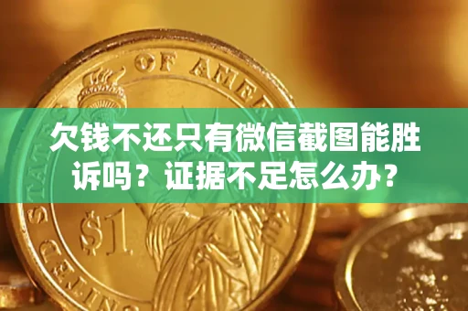武汉欠钱不还只有微信截图能胜诉吗？证据不足怎么办？