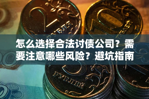 武汉怎么选择合法讨债公司？需要注意哪些风险？避坑指南来了！