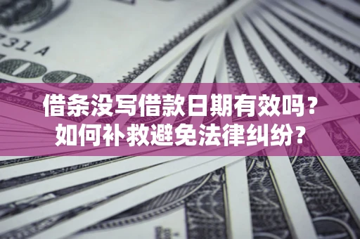 武汉借条没写借款日期有效吗？如何补救避免法律纠纷？
