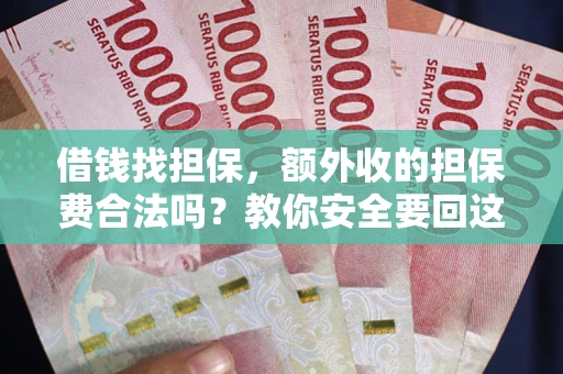 武汉借钱找担保，额外收的担保费合法吗？教你安全要回这笔钱