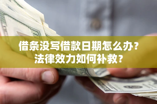 武汉借条没写借款日期怎么办？法律效力如何补救？