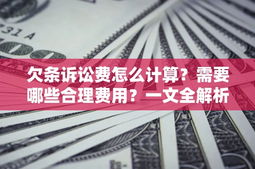 武汉欠条诉讼费怎么计算？需要哪些合理费用？一文全解析