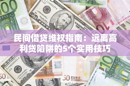 武汉民间借贷维权指南：远离高利贷陷阱的5个实用技巧