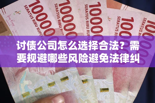 武汉讨债公司怎么选择合法？需要规避哪些风险避免法律纠纷？