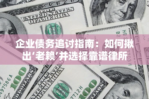 武汉企业债务追讨指南：如何揪出‘老赖’并选择靠谱律所