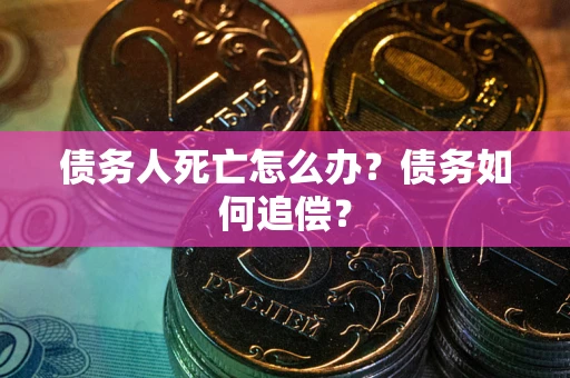武汉债务人死亡怎么办？债务如何追偿？