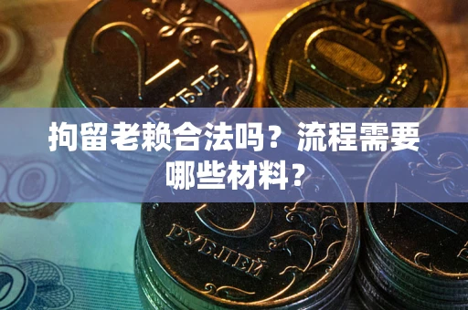 武汉拘留老赖合法吗？流程需要哪些材料？