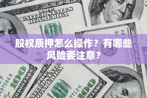武汉股权质押怎么操作？有哪些风险要注意？