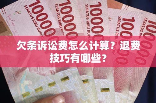 武汉欠条诉讼费怎么计算？退费技巧有哪些？