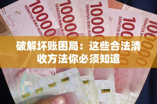 武汉破解坏账困局：这些合法清收方法你必须知道