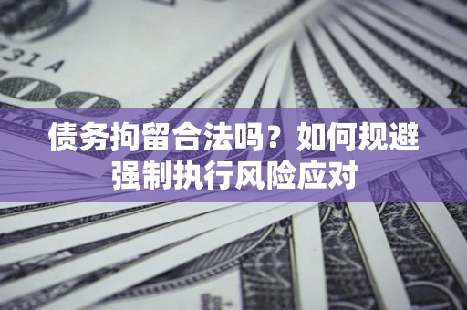 武汉债务拘留合法吗？如何规避强制执行风险应对