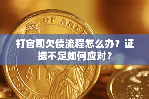 武汉打官司欠债流程怎么办？证据不足如何应对？