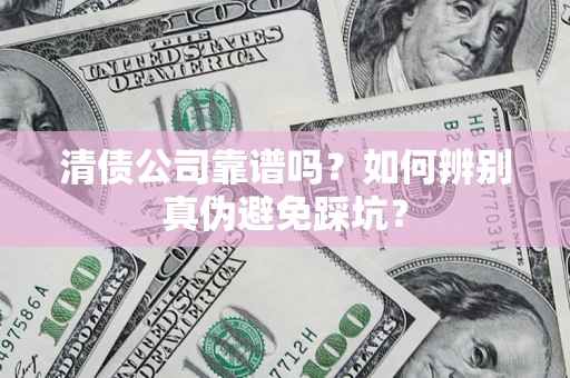 武汉清债公司靠谱吗？如何辨别真伪避免踩坑？
