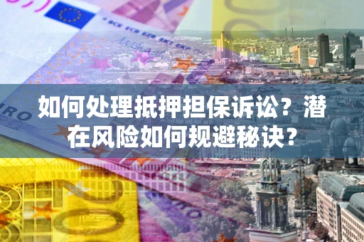武汉如何处理抵押担保诉讼？潜在风险如何规避秘诀？