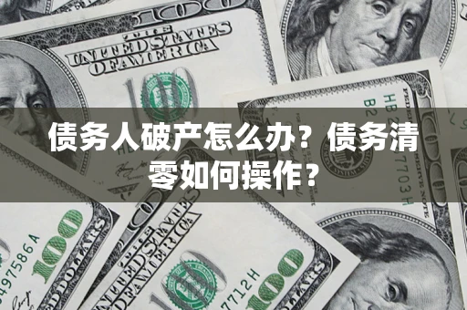武汉债务人破产怎么办？债务清零如何操作？