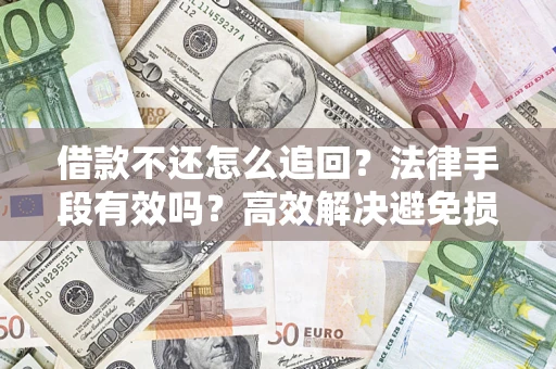 武汉借款不还怎么追回？法律手段有效吗？高效解决避免损失