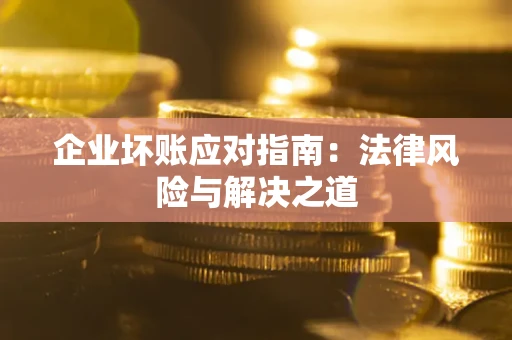 武汉企业坏账应对指南：法律风险与解决之道