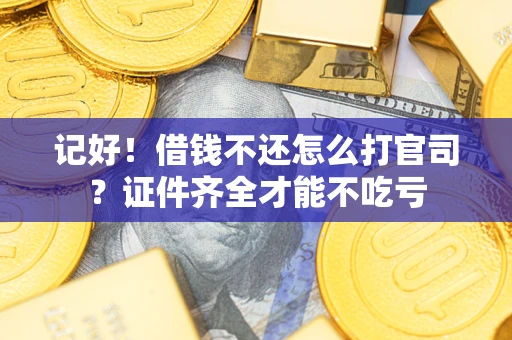 武汉记好！借钱不还怎么打官司？证件齐全才能不吃亏