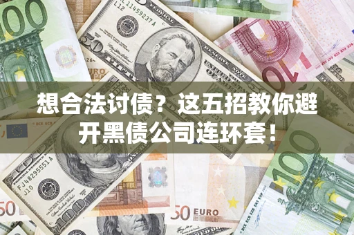 武汉想合法讨债？这五招教你避开黑债公司连环套！