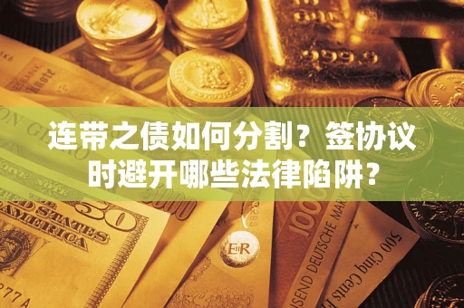 武汉连带之债如何分割？签协议时避开哪些法律陷阱？