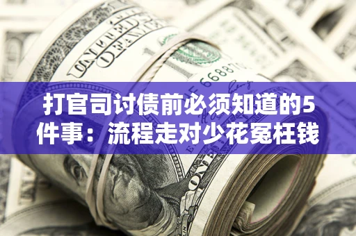 武汉打官司讨债前必须知道的5件事：流程走对少花冤枉钱