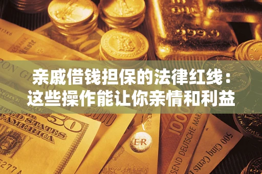 武汉亲戚借钱担保的法律红线：这些操作能让你亲情和利益两不误