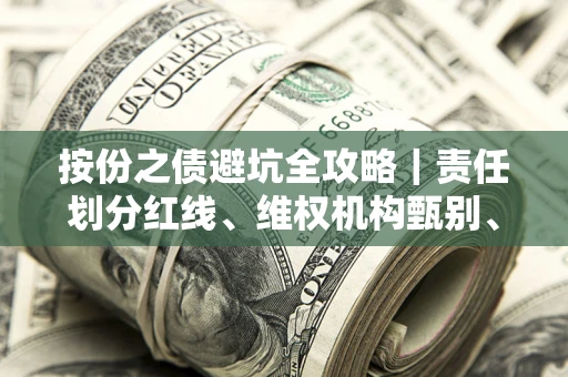 武汉按份之债避坑全攻略｜责任划分红线、维权机构甄别、纠纷处理全流程拆解