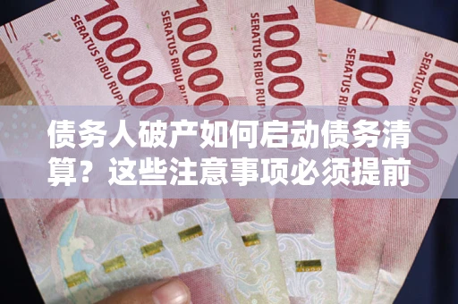 武汉债务人破产如何启动债务清算？这些注意事项必须提前知道