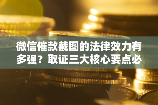 武汉微信催款截图的法律效力有多强？取证三大核心要点必须知道！
