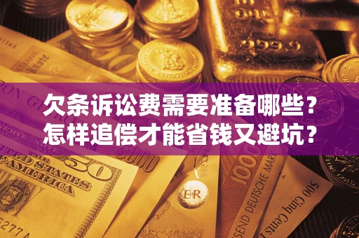武汉欠条诉讼费需要准备哪些？怎样追偿才能省钱又避坑？