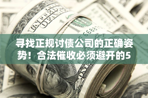 武汉寻找正规讨债公司的正确姿势！合法催收必须避开的5大雷区