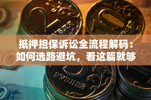 武汉抵押担保诉讼全流程解码：如何选路避坑，看这篇就够了