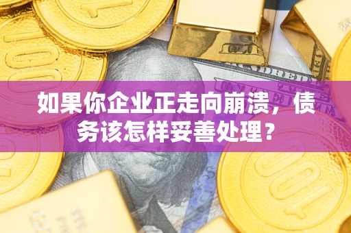 武汉如果你企业正走向崩溃，债务该怎样妥善处理？
