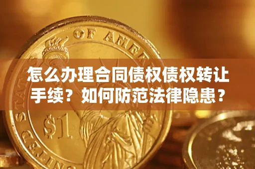 武汉怎么办理合同债权债权转让手续？如何防范法律隐患？