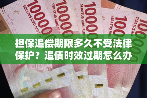 武汉担保追偿期限多久不受法律保护？追债时效过期怎么办？