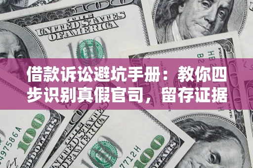 武汉借款诉讼避坑手册：教你四步识别真假官司，留存证据不踩雷