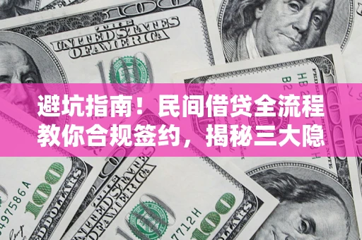 武汉避坑指南！民间借贷全流程教你合规签约，揭秘三大隐形陷阱