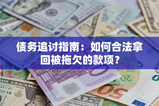 武汉债务追讨指南：如何合法拿回被拖欠的款项？