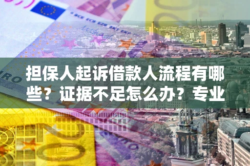 武汉担保人起诉借款人流程有哪些？证据不足怎么办？专业律师解答
