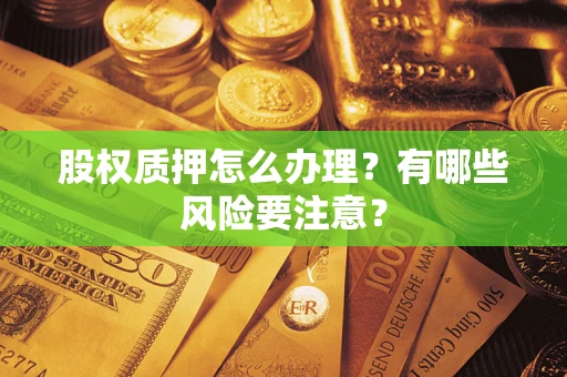 武汉股权质押怎么办理？有哪些风险要注意？