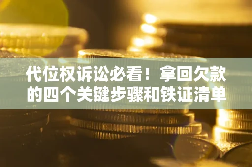 武汉代位权诉讼必看!拿回欠款的四个关键步骤和铁证清单 武汉代位权诉讼必看!拿回欠款的四个关键步骤和铁证清单