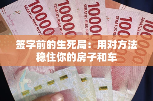 武汉签字前的生死局：用对方法稳住你的房子和车