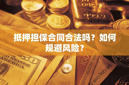 武汉抵押担保合同合法吗？如何规避风险？