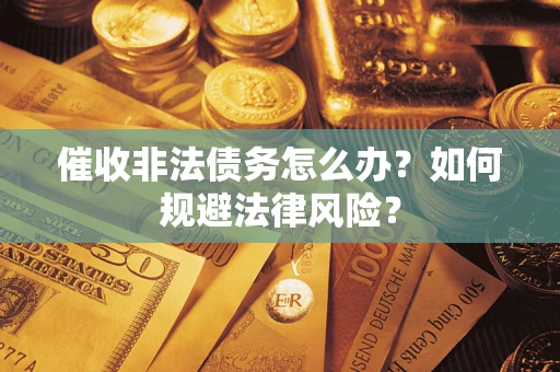 武汉催收非法债务怎么办？如何规避法律风险？