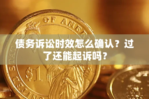 武汉债务诉讼时效怎么确认？过了还能起诉吗？