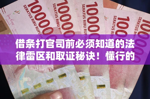 武汉借条打官司前必须知道的法律雷区和取证秘诀！懂行的人已经留好这些证据