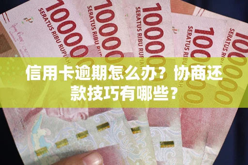 武汉信用卡逾期怎么办？协商还款技巧有哪些？