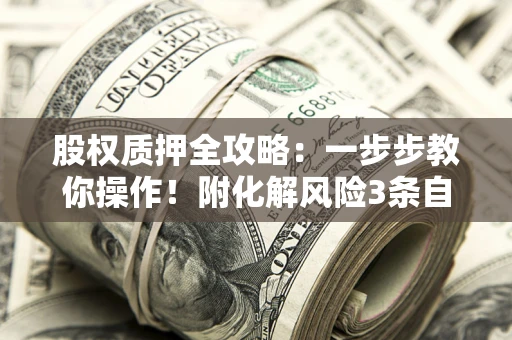 武汉股权质押全攻略：一步步教你操作！附化解风险3条自救法则